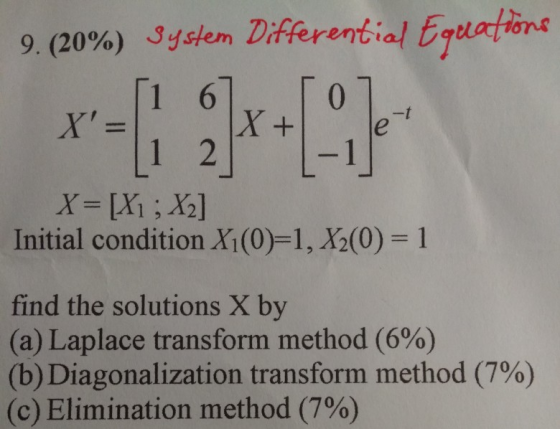 9. (20%) System Differential Equations X = [X1 ; X2] Initial condition X1(0)=1, X2(0) = 1 find the solutions X by (a) Laplace