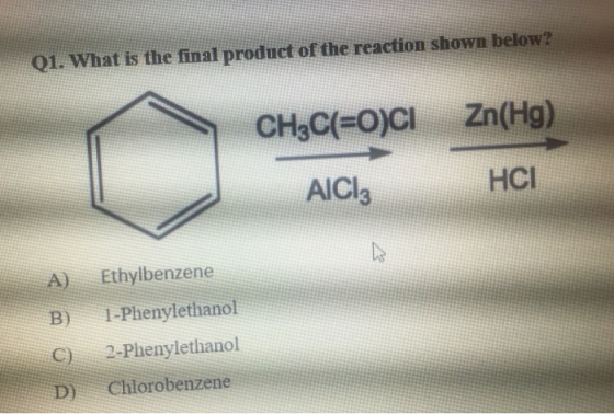 01. What is the final product of the reaction shown below? CH3C(=O)CI Zn(Hg) AlCl3 HCI Ethylbenzene A) B) © D 1-Phenylethanol