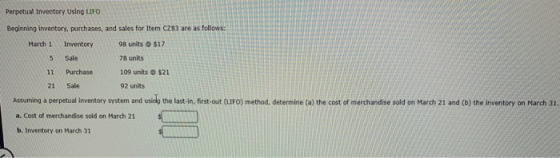 Perpetual Inventory Using LIFO Beginning inventory, purchases, and sales for Item C283 are as follows: March 1 Inventory 98 u