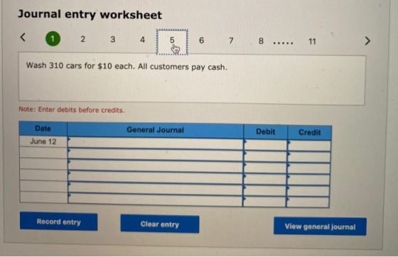 Journal entry worksheet < 2 3 4 5 6 7 8 ..... 11 Wash 310 cars for $10 each. All customers pay cash. Note: Enter debits befor