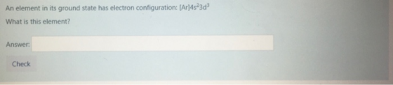 An element in its ground state has electron configuration: [Ar]4s3d What is this element? Answer: Check