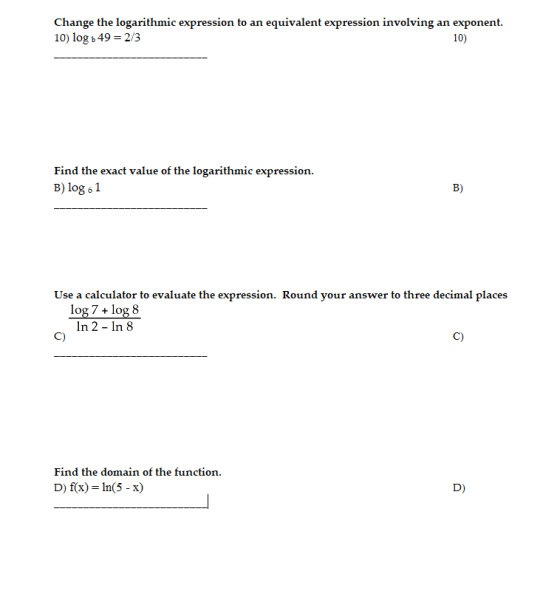 Change the logarithmic expression to an equivalent expression involving an exponent. 10) logo 49 = 2/3 10) Find the exact val