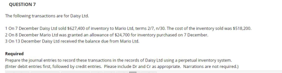 QUESTION 7 The following transactions are for Daisy Ltd. 1 On 7 December Daisy Ltd sold $627,400 of inventory to Mario Ltd, t