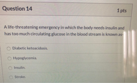 Question 14 1pts A life-threatening emergency in which the body needs insulin and has too much circulating glucose in the blo