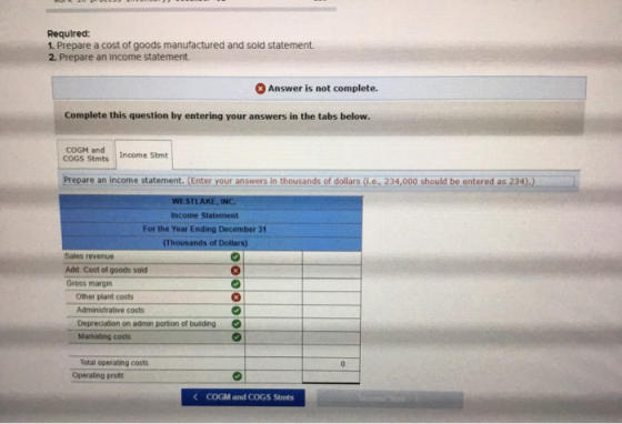 Required: 1. Prepare a cost of goods manufactured and sold statement. 2. Prepare an Income statement. Answer is not complete.