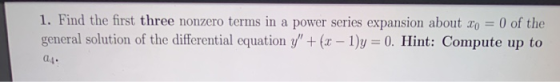 1. Find the first three nonzero terms in a power series expansion about Xo = 0 of the general solution of the differential eq