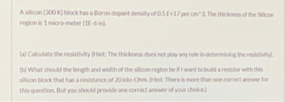 A silicon (300 K) block has a Boron dopant density of OSE+17 per cm*3. The thickness of the Silicon region is 1 micro-meter (