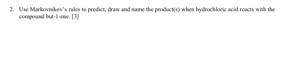 2. Use Markovnikovs rules to predict, draw and name the product(s) when hydrochloric acid reacts with the compound but-1-ene