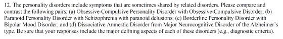 12. The personality disorders include symptoms that are sometimes shared by related disorders. Please compare and contrast the following pairs: (a) Obsessive-Compulsive Personality Disorder with Obsessive-Compulsive Disorder; (b) Paranoid Personality Disorder with Schizophrenia with paranoid delusions; (c) Borderline Personality Disorder with Bipolar Mood Disorder; and (d) Dissociative Amnestic Disorder from Major Neurocognitive Disorder of the Alzheimers type. Be sure that your responses include the major defining aspects of each of these disorders (e.g., diagnostic criteria). DISith s