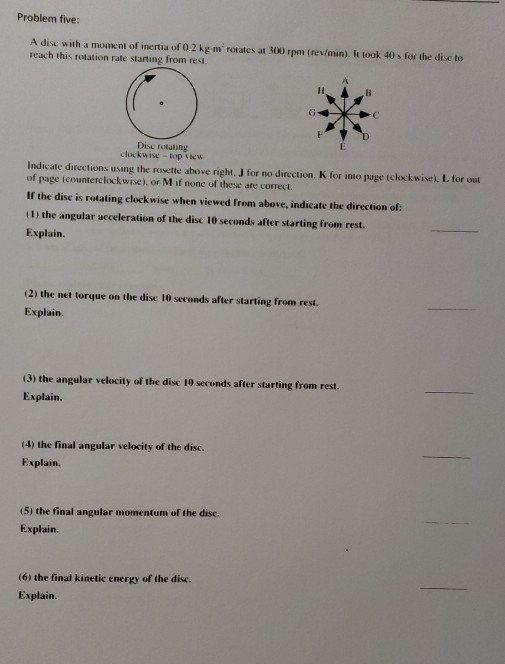 Problem five: Adise with a moment of inertia of 0.2 kg mrotates at 300 rpm (rev/min). It took 40 for the disc to reach this r
