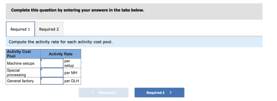 Complete this question by entering your answers in the tabs below. Required 1 Required 2 Compute the activity rate for each a
