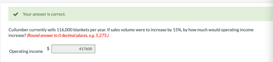 ✓ Your answer is correct. Cullumber currently sells 116,000 blankets per year. If sales volume were to increase by 15%, by ho