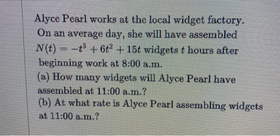 Alyce Pearl works at the local widget factory. On an average day, she will have assembled N(t) = -+ + 6t2 + 15t widgets t hou