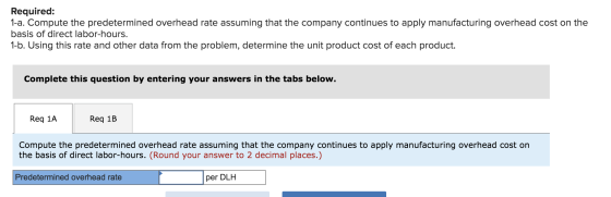 Required: 1-a. Compute the predetermined overhead rate assuming that the company continues to apply manufacturing overhead co