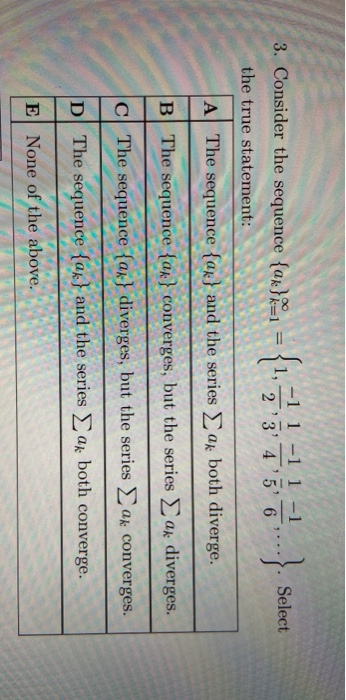 3. Consider the sequence {u}?, = {1,- - 1 1 - 1 2 3 45 6 Select the true statement: A The sequence {ak} and the series as