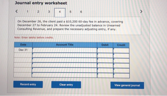 Journal entry worksheet < 1 2 3 3 4 5 6 On December 26, the client paid a $10,200 60-day fee in advance, covering December 27