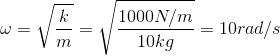 \omega=\sqrt{\frac{k}{m}}=\sqrt{\frac{1000 N/m}{10 kg}}=10 rad/s