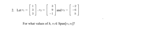 3 9 and 3 = 2. Let vi --- 3 h For what values of h, v3 € Span[Vi, v2]?