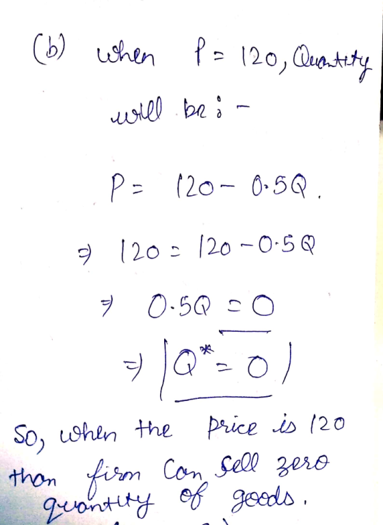 . (6) When P= 120, Quantity will be on Pa 120- 0.50 9 120 - 120-0-5Q 9 0.5Q - 0 * )Q*=o) So, when the price is 120 than firm