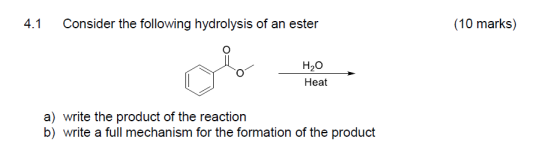 4.1 Consider the following hydrolysis of an ester (10 marks) H2O Heat a) write the product of the reaction b) write a full me