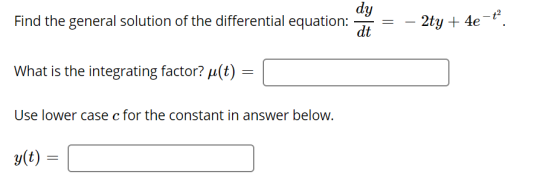 dy Find the general solution of the differential equation: dt 2ty + 4e -ť. What is the integrating factor? u(t) = Use lower c