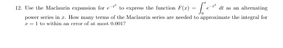 12. Use the Maclaurin expansion for e-t to express the function F(2) = dt as an alternating power series in 2. How many terms