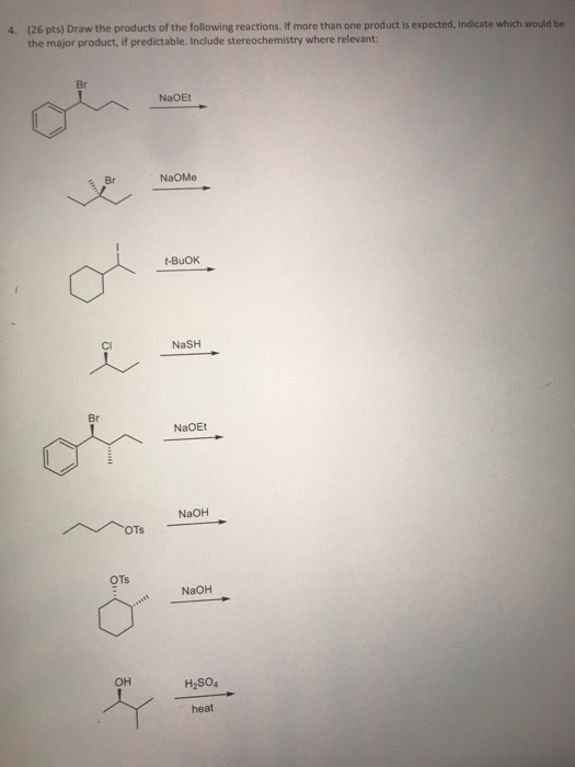 4. (26 pts) Draw the products of the following reactions. If more than one product is expected, indicate which would be the m