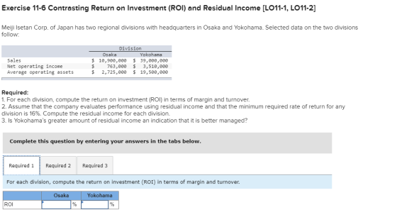 Exercise 11-6 Contrasting Return on Investment (ROI) and Residual Income [LO11-1, LO11-2] Meiji Isetan Corp. of Japan has two