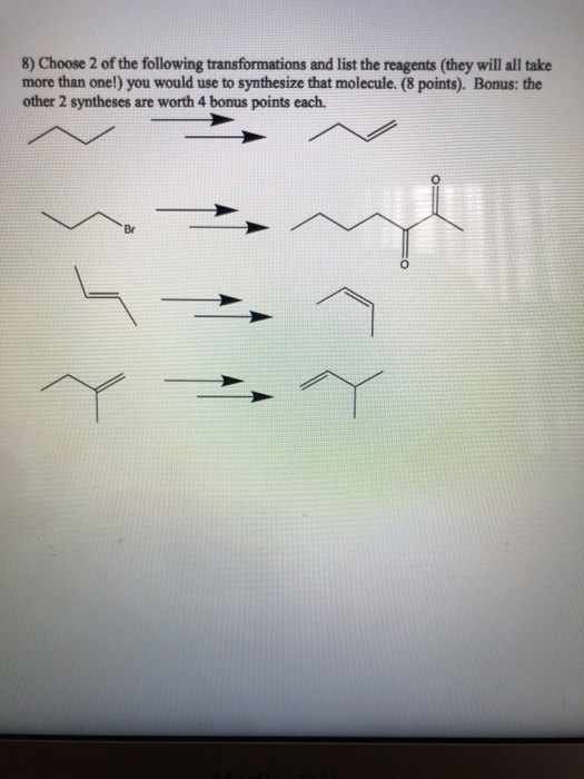 8) Choose 2 of the following transformations and list the reagents (they will all take more than onel) you would use to synth