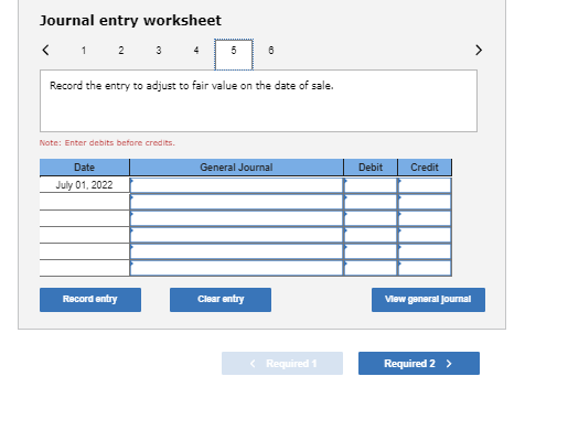 Journal entry worksheet Record the entry to adjust to fair value on the date of sale. Note: Enter debits before credits Gener
