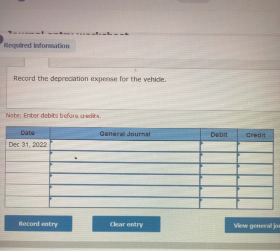 Required information Record the depreciation expense for the vehicle. Note: Enter debits before credits. General Journal Debi