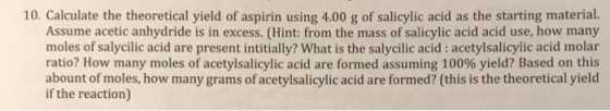 10. Calculate the theoretical yield of aspirin using 4.00 g of salicylic acid as the starting material. Assume acetic anhydri