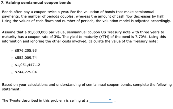 7. Valuing semiannual coupon bonds Bonds often pay a coupon twice a year. For the valuation of bonds that make semiannual pay