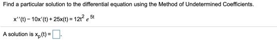 Find a particular solution to the differential equation using the Method of Undetermined Coefficients. x(t) – 10x(t) + 25x