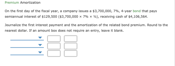 Premium Amortization On the first day of the fiscal year, a company issues a $3,700,000, 7%, 4-year bond that pays semiannual