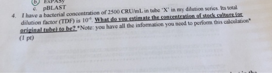4. c. PBLAST I have a bacterial concentration of 2500 CRU/mL in tube X in my dilution series. Its total dilution factor (TD