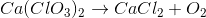 Ca(ClO_3)_2 \rightarrow CaCl_2+O_2