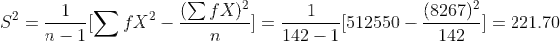 S^2=\frac{1}{n-1}[\sum fX^2-\frac{(\sum fX)^2}{n}]=\frac{1}{142-1}[512550-\frac{(8267)^2}{142}]=221.70