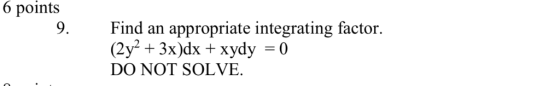 6 points 9. Find an appropriate integrating factor. DO NOT SOLVE