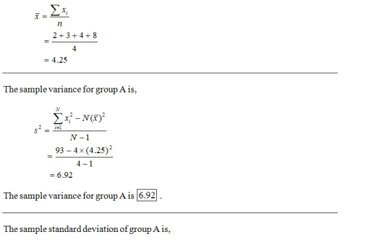 2+3+4+8 4.25 The sample variance for group A is, N-1 93-4 × (4.25)2 4-1 6.92 The sample variance for group A is 6.92 The sample standard deviation of group A is,