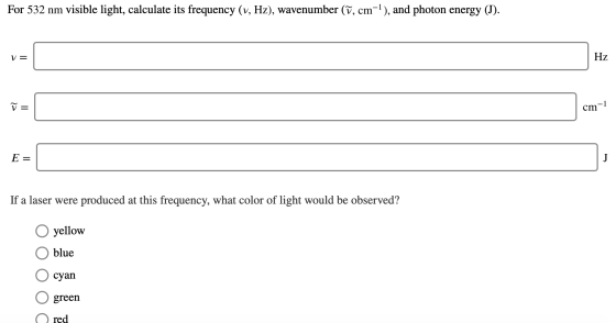 For 532 nm visible light, calculate its frequency (v, Hz), wavenumber (ữ, cm-?), and photon energy (I). HZ cm-1 E= If a laser