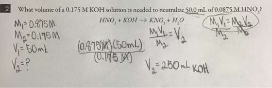 2 MV. What volume of a 0.175 M KOH solution is needed to neutralize 50.0 mL of 0.0875 MHNO,? M=0.875M HNO, +KOH → KNO, +H,0 M
