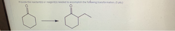Provide the reactant(s) or reagent(s) needed to accomplish the following transformation. (5 pts.)