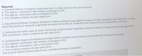 Required: 1. Compute Pittman Companys break-even point in dollar sales for next year assuming a. The agents commission rate