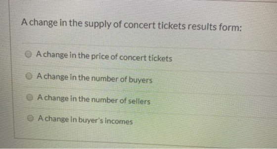 A change in the supply of concert tickets results form: A change in the price of concert tickets A change in the number of bu