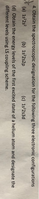 4. Obtain the spectroscopic designation for the following three electronic configurations (a) 1s 2s2(b) 1s2s2p (d) Obtain th