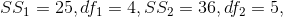 SS_{1}=25, df_{1}=4,SS_{2}=36, df_{2}=5,