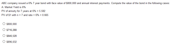 ABC company issued a 6% 7 year bond with face value of $800,000 and annual interest payments. Compute the value of the bond i