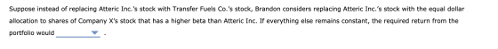 Suppose instead of replacing Atteric Inc.s stock with Transfer Fuels Co.s stock, Brandon considers replacing Atteric Inc.s