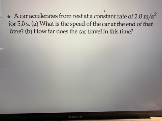 A car accelerates from rest at a constant rate of 2.0 m/s for 5.0 s. (a) What is the speed of the car at the end of that time? (b) How far does the car travel in this time? MacBook Pro